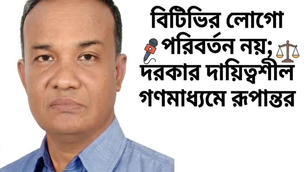 বিটিভির লোগো পরিবর্তন নয়; দরকার দায়িত্বশীল গণমাধ্যমে রূপান্তর  রাষ্ট্রায়ত্ত গণমাধ্যম সংস্কার